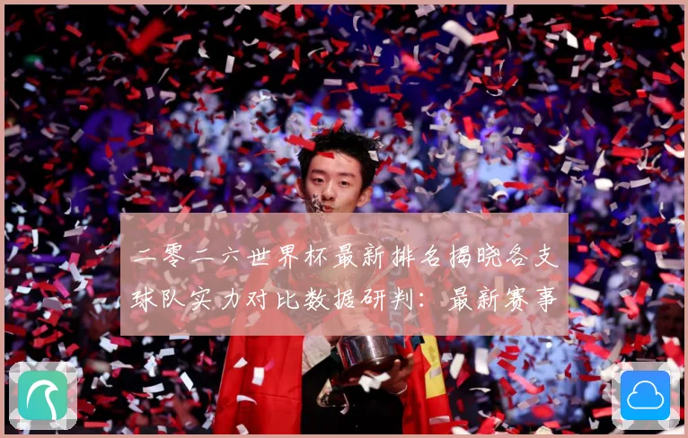 二零二六世界杯最新排名揭晓各支球队实力对比数据研判：最新赛事动态与深度分析