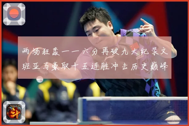 两场狂轰一一六分再破九大纪录文班亚马豪取十五连胜冲击历史巅峰赛场复盘：最新赛事动态与深度分析