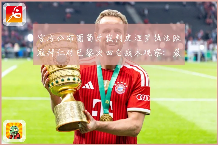 官方公布葡萄牙裁判皮涅罗执法欧冠拜仁对巴黎次回合战术观察：最新赛事动态与深度分析