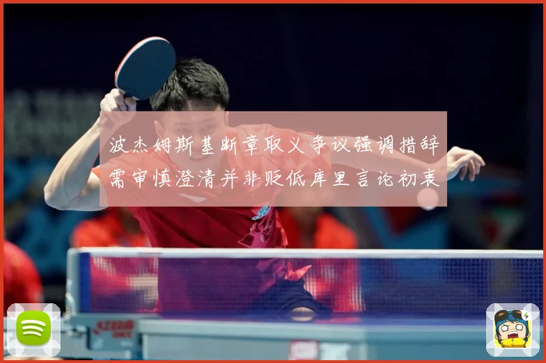 波杰姆斯基断章取义争议强调措辞需审慎澄清并非贬低库里言论初衷专题观察：最新赛事动态与深度分析