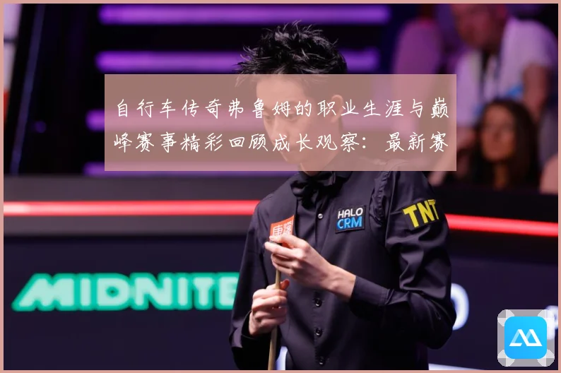 自行车传奇弗鲁姆的职业生涯与巅峰赛事精彩回顾成长观察：最新赛事动态与深度分析