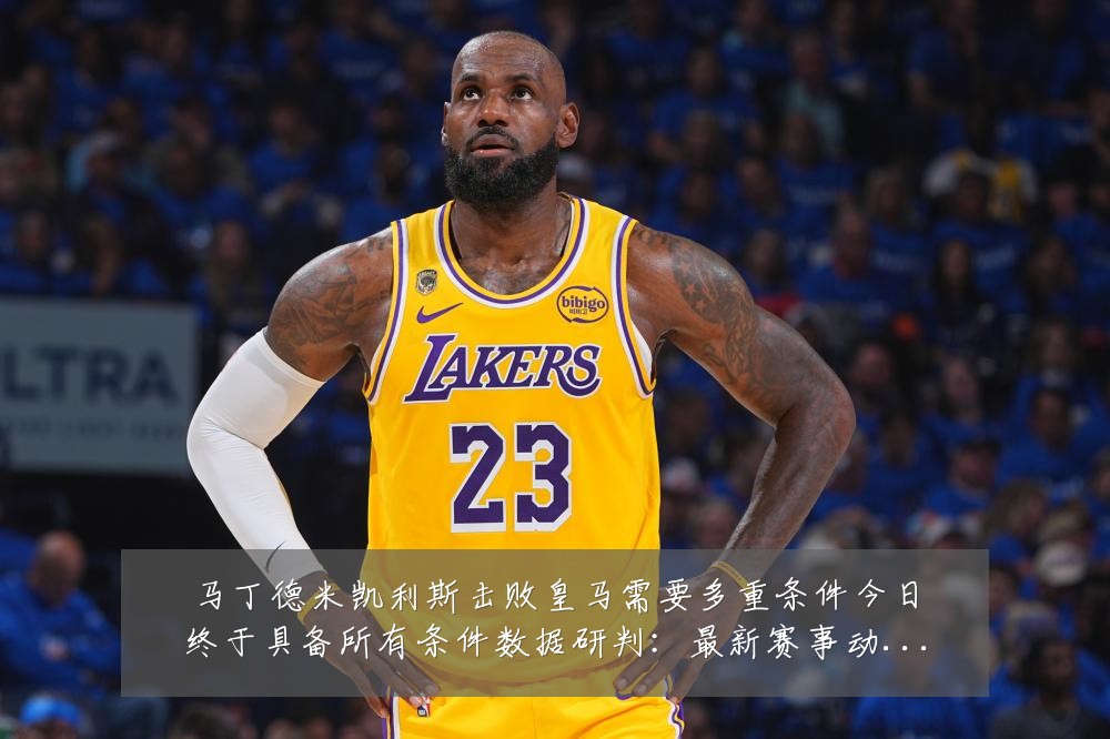 马丁德米凯利斯击败皇马需要多重条件今日终于具备所有条件数据研判:最新赛事动态与深度分析