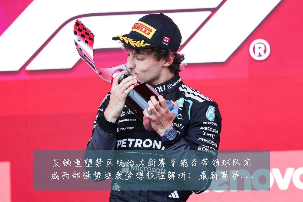 艾顿重塑禁区统治力新赛季能否带领球队完成西部强势逆袭梦想征程解析：最新赛事动态与深度分析