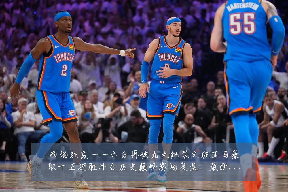 两场狂轰一一六分再破九大纪录文班亚马豪取十五连胜冲击历史巅峰赛场复盘：最新赛事动态与深度分析
