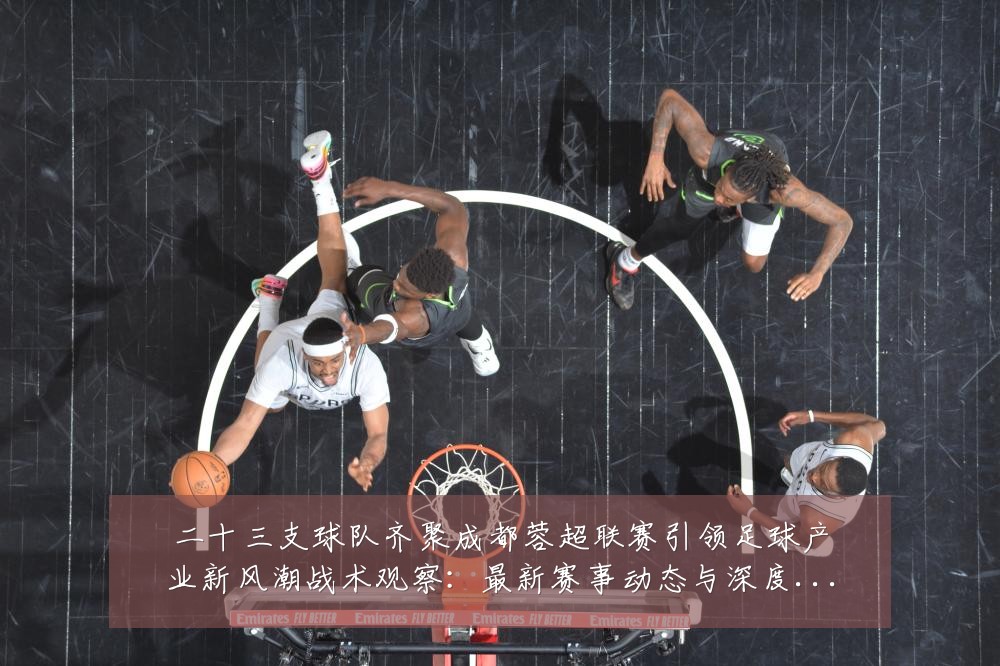二十三支球队齐聚成都蓉超联赛引领足球产业新风潮战术观察：最新赛事动态与深度分析
