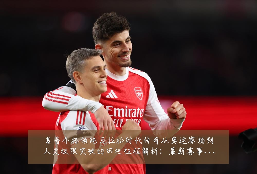 基普乔格领跑马拉松时代传奇从奥运赛场到人类极限突破的田径征程解析：最新赛事动态与深度分析