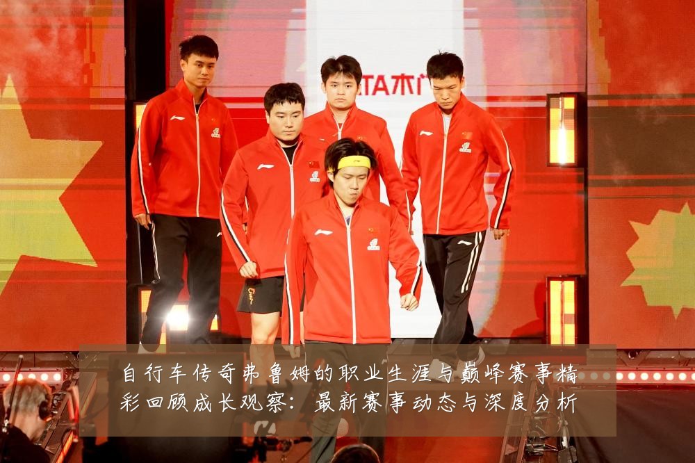 自行车传奇弗鲁姆的职业生涯与巅峰赛事精彩回顾成长观察：最新赛事动态与深度分析